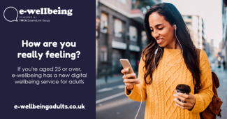 Photo of person holding a phone and drink with text that reads "How are you really feeling? If you're aged 25 or over, e-wellbeing has a new digital wellbeing service for adults: e-wellbeingadults.co.uk"