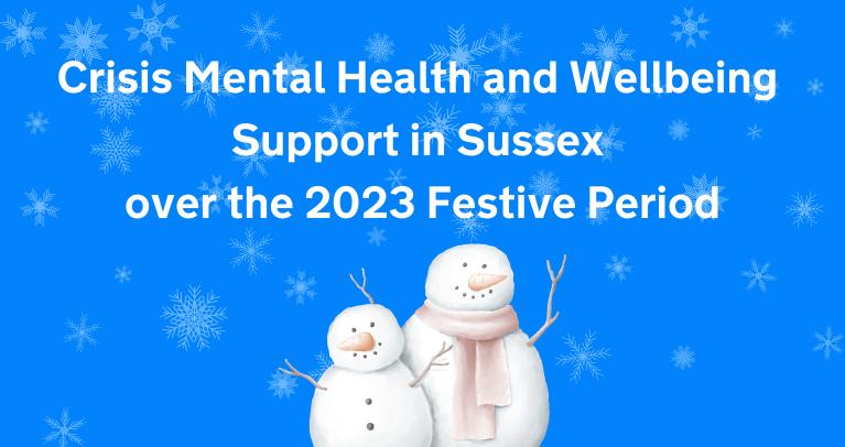 Blue background with snowflakes with white test that reads 'Crisis Mental Health and Wellbeing Support in Sussex over the 2023 Festive Period. There are two illustrated snowman next to each other underneath the text